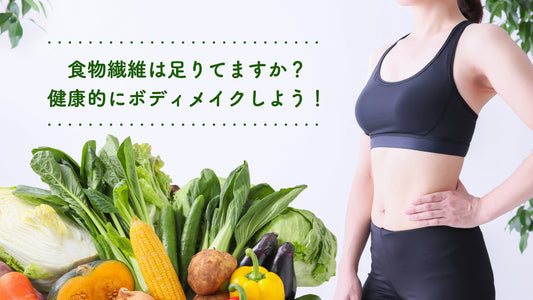 食物繊維は足りてますか？！味方につけて、健康的にボディメイクをしよう！